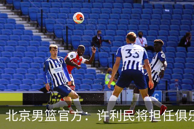 北京男篮官方：许利民将担任俱乐部总教练 李楠将担任主教练